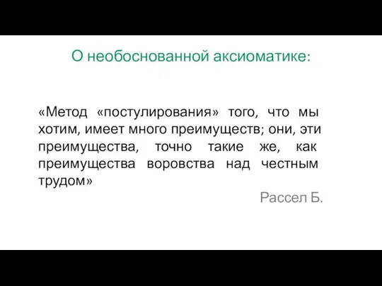 О необоснованной аксиоматике: «Метод «постулирования» того, что мы хотим, имеет много преимуществ;