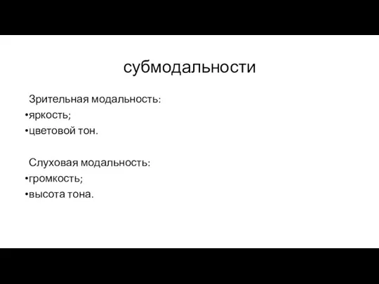 субмодальности Зрительная модальность: яркость; цветовой тон. Слуховая модальность: громкость; высота тона.