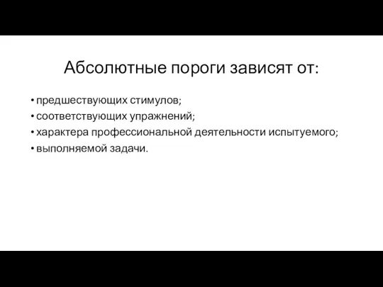 Абсолютные пороги зависят от: предшествующих стимулов; соответствующих упражнений; характера профессиональной деятельности испытуемого; выполняемой задачи.