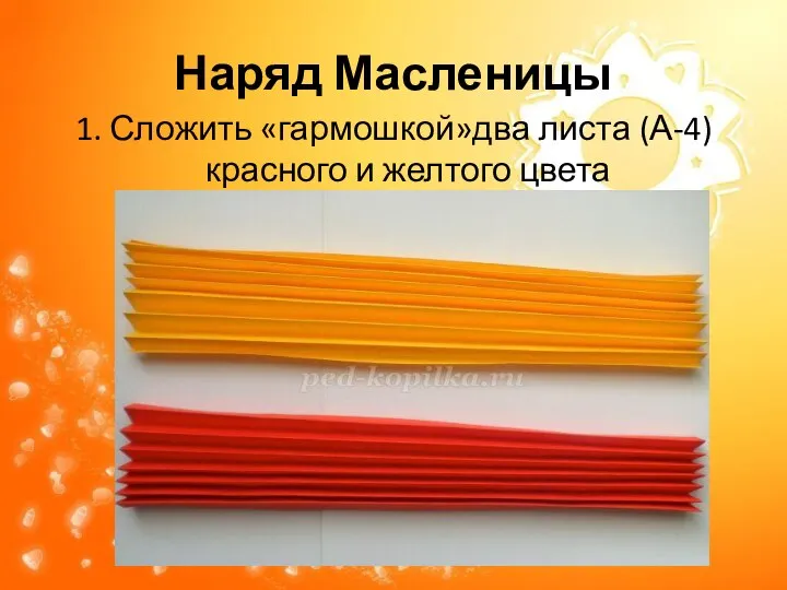 Наряд Масленицы 1. Сложить «гармошкой»два листа (А-4) красного и желтого цвета