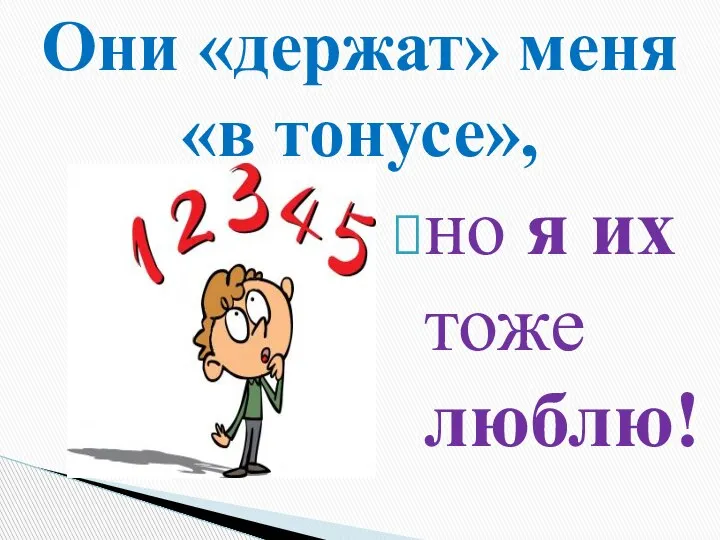 но я их тоже люблю! Они «держат» меня «в тонусе»,