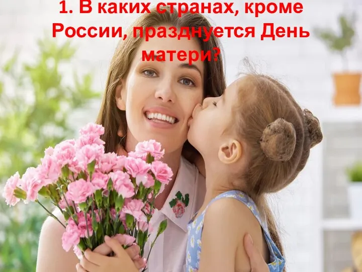 1. В каких странах, кроме России, празднуется День матери?