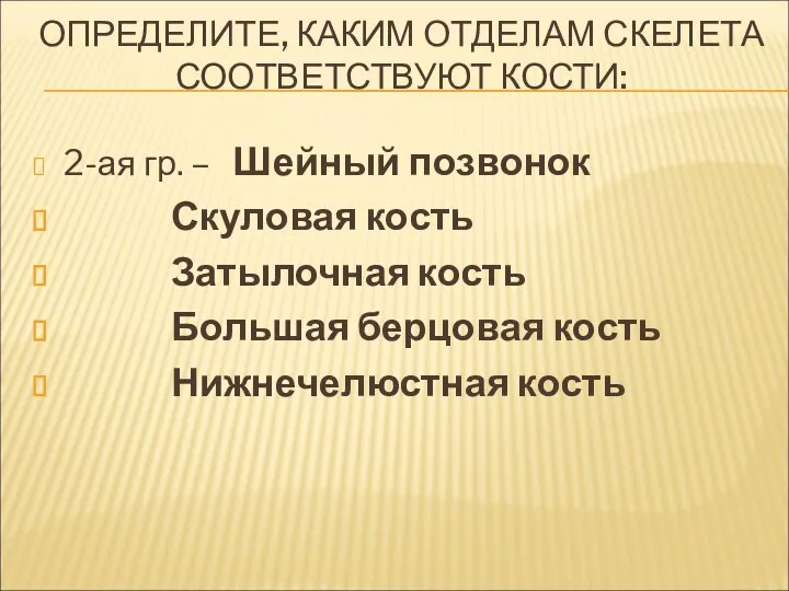 ОПРЕДЕЛИТЕ, КАКИМ ОТДЕЛАМ СКЕЛЕТА СООТВЕТСТВУЮТ КОСТИ: 2-ая гр. – Шейный позвонок Скуловая