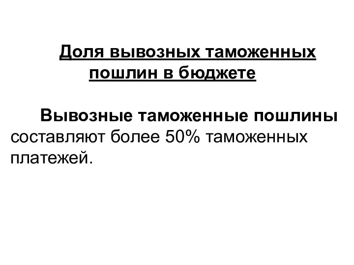 Доля вывозных таможенных пошлин в бюджете Вывозные таможенные пошлины составляют более 50% таможенных платежей.