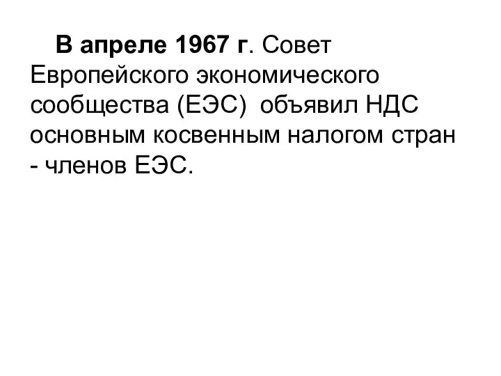 В апреле 1967 г. Совет Европейского экономического сообщества (ЕЭС) объявил НДС основным