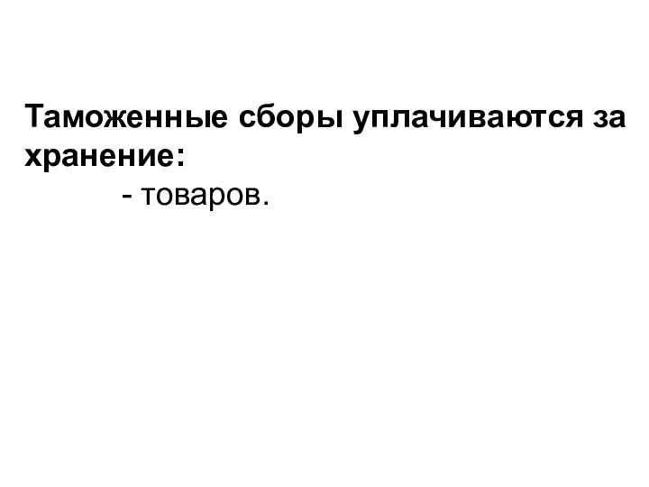 Таможенные сборы уплачиваются за хранение: - това­ров.