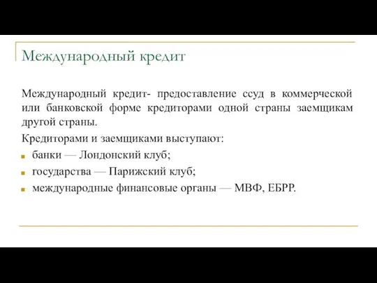 Международный кредит Международный кредит- предоставление ссуд в коммерческой или банковской форме кредиторами