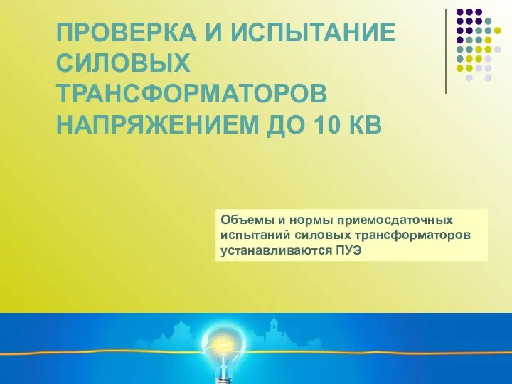 ПРОВЕРКА И ИСПЫТАНИЕ СИЛОВЫХ ТРАНСФОРМАТОРОВ НАПРЯЖЕНИЕМ ДО 10 КВ Объемы и нормы