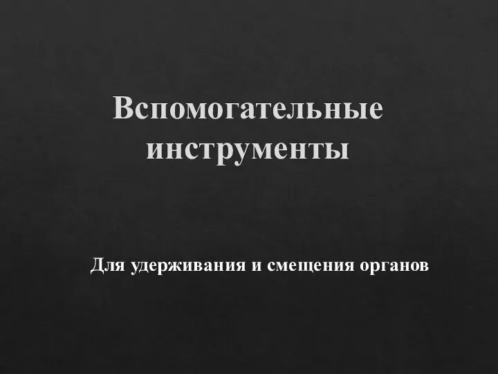 Вспомогательные инструменты Для удерживания и смещения органов