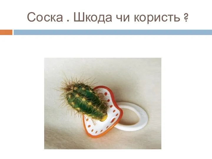 Соска . Шкода чи користь ?