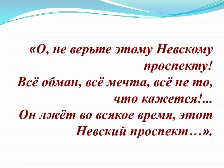 «О, не верьте этому Невскому проспекту! Всё обман, всё мечта, всё не