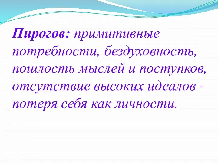 Пирогов: примитивные потребности, бездуховность, пошлость мыслей и поступков, отсутствие высоких идеалов - потеря себя как личности.