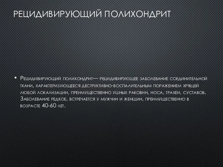 РЕЦИДИВИРУЮЩИЙ ПОЛИХОНДРИТ Рецидивирующий полихондрит— рецидивирующее заболевание соединительной ткани, характеризующееся деструктивно-воспалительным поражением хрящей