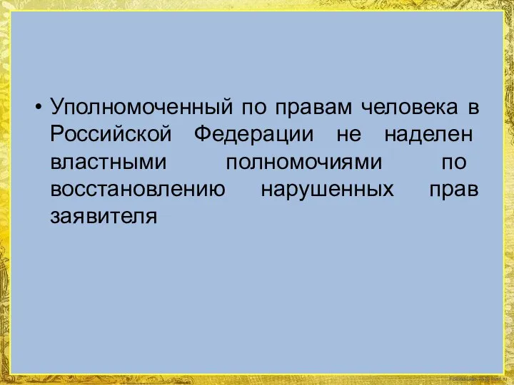 Уполномоченный по правам человека в Российской Федерации не наделен властными полномочиями по восстановлению нарушенных прав заявителя