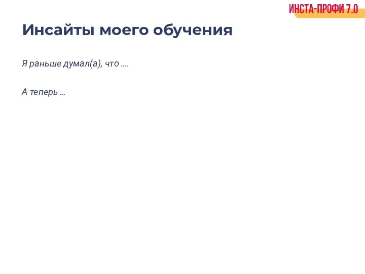 Инсайты моего обучения Я раньше думал(а), что …. А теперь …