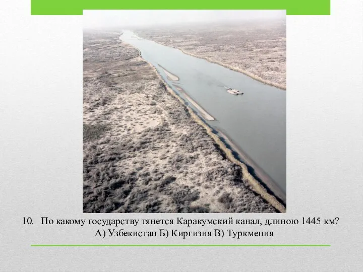 По какому государству тянется Каракумский канал, длиною 1445 км? А) Узбекистан Б) Киргизия В) Туркмения
