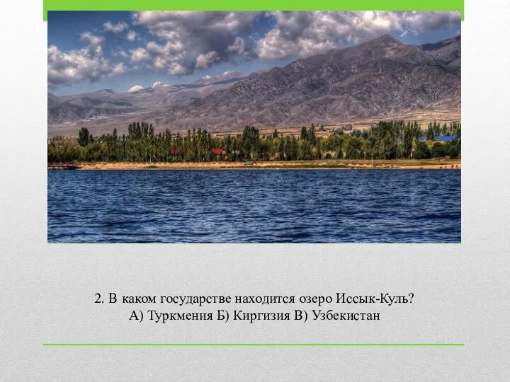 2. В каком государстве находится озеро Иссык-Куль? А) Туркмения Б) Киргизия В) Узбекистан