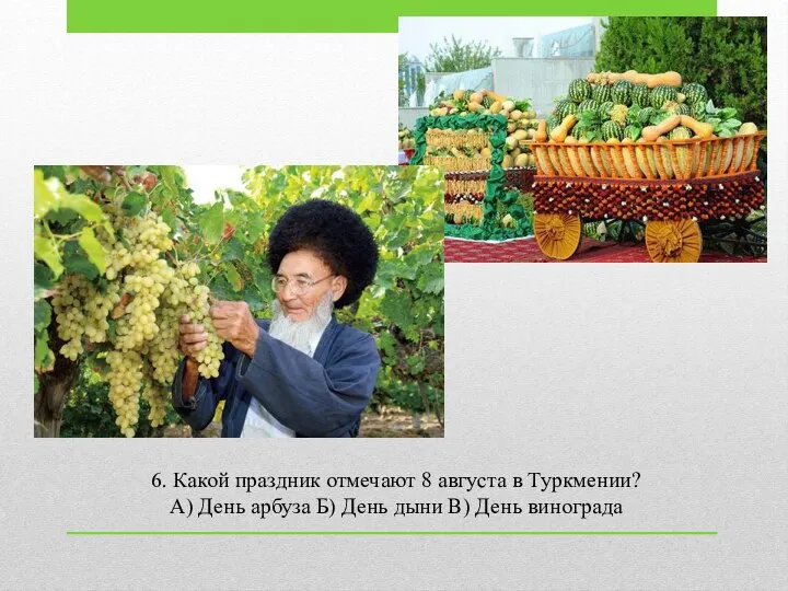 6. Какой праздник отмечают 8 августа в Туркмении? А) День арбуза Б)