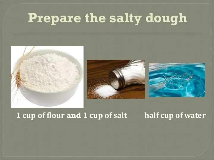 Prepare the salty dough 1 cup of flour and 1 cup of