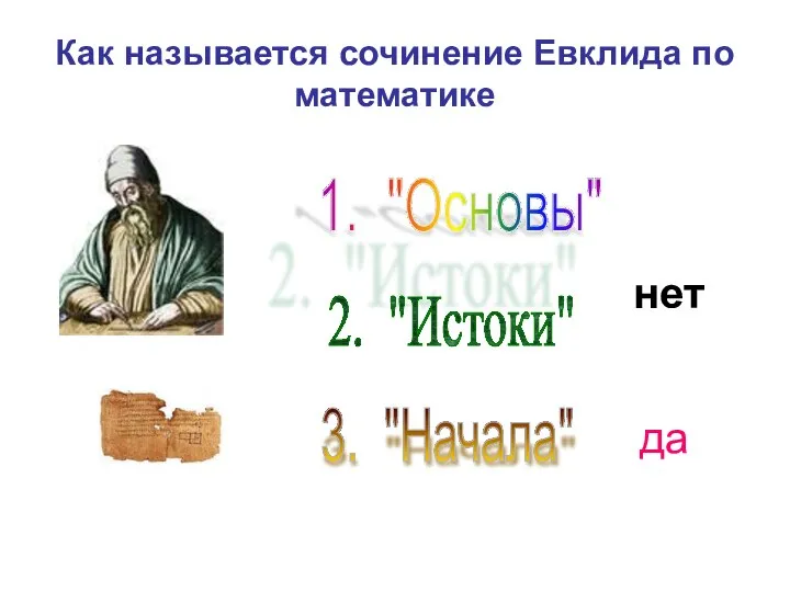 Как называется сочинение Евклида по математике 1. "Основы" 2. "Истоки" 3. "Начала" нет да