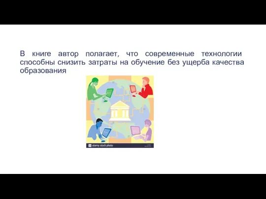 В книге автор полагает, что современные технологии способны снизить затраты на обучение без ущерба качества образования