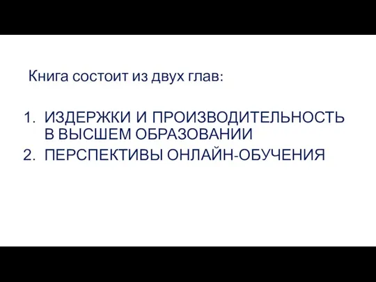 Книга состоит из двух глав: ИЗДЕРЖКИ И ПРОИЗВОДИТЕЛЬНОСТЬ В ВЫСШЕМ ОБРАЗОВАНИИ ПЕРСПЕКТИВЫ ОНЛАЙН-ОБУЧЕНИЯ