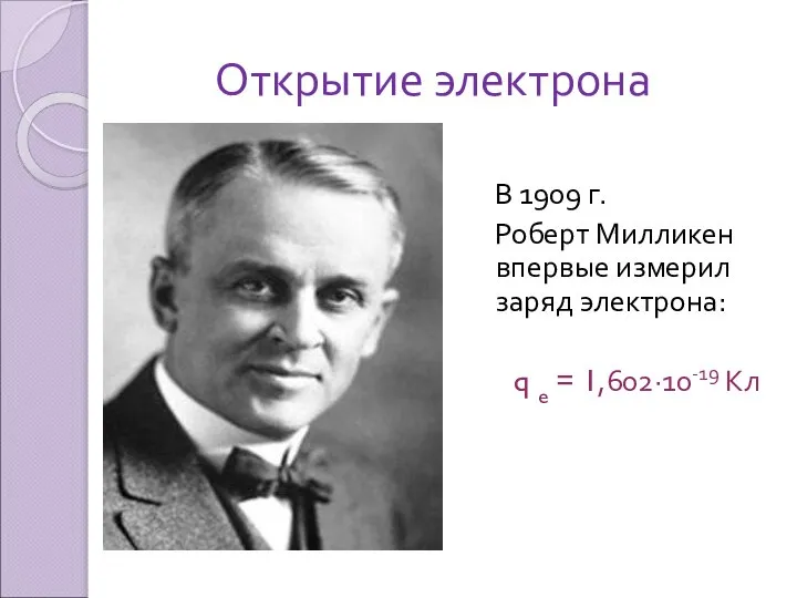 Открытие электрона В 1909 г. Роберт Милликен впервые измерил заряд электрона: q e = 1,602·10-19 Кл