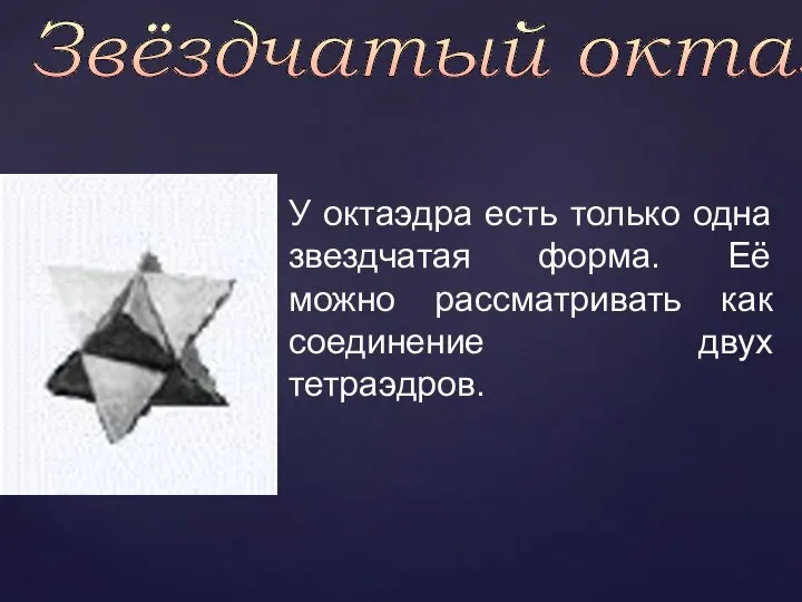 Звёздчатый октаэдр У октаэдра есть только одна звездчатая форма. Её можно рассматривать как соединение двух тетраэдров.