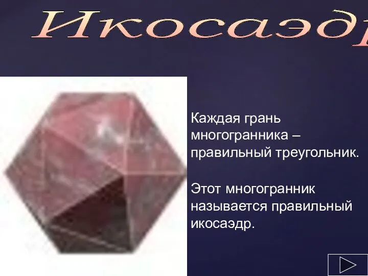 Икосаэдр Каждая грань многогранника – правильный треугольник. Этот многогранник называется правильный икосаэдр.