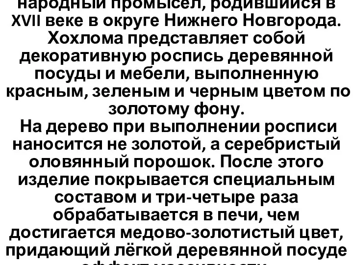 Хохлома́ — старинный русский народный промысел, родившийся в XVII веке в округе