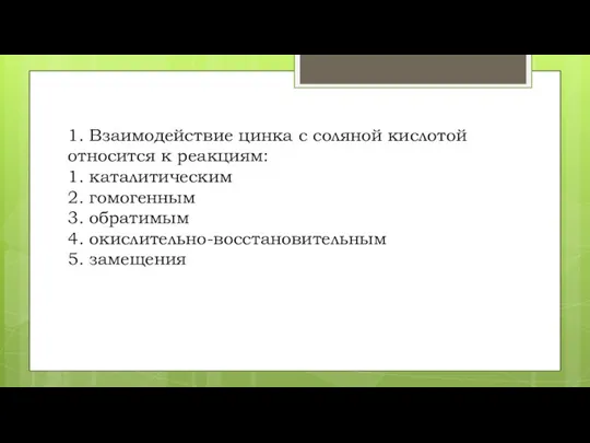 1. Взаимодействие цинка с соляной кислотой относится к реакциям: 1. каталитическим 2.