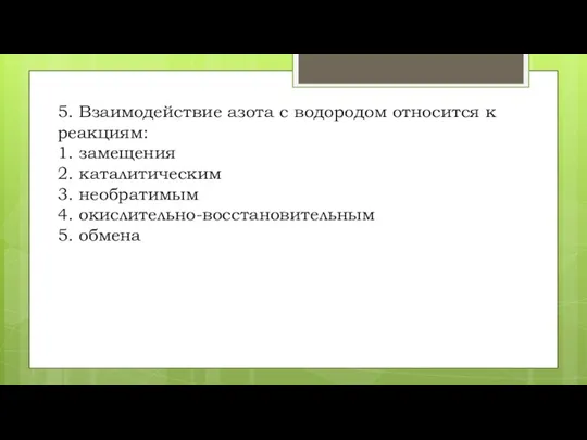 5. Взаимодействие азота с водородом относится к реакциям: 1. замещения 2. каталитическим