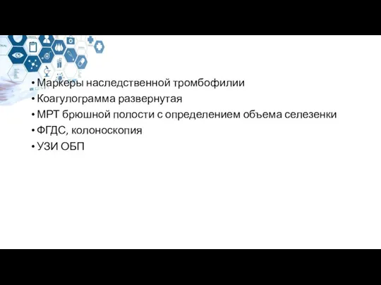 Маркеры наследственной тромбофилии Коагулограмма развернутая МРТ брюшной полости с определением объема селезенки ФГДС, колоноскопия УЗИ ОБП