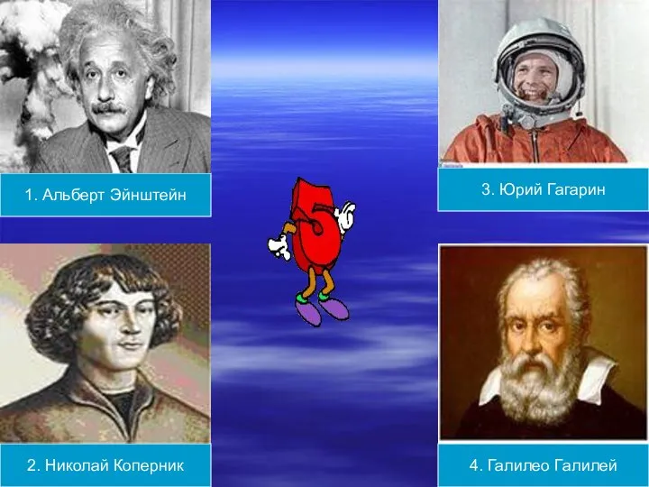 1. Альберт Эйнштейн 2. Николай Коперник 3. Юрий Гагарин 4. Галилео Галилей