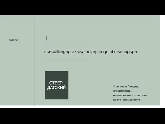 ВОПРОС 1 *означает "период стабилизации планирования практики врача–специалиста" 1. speciallægepraksisplanlægningstabiliseringsper ОТВЕТ: ДАТСКИЙ