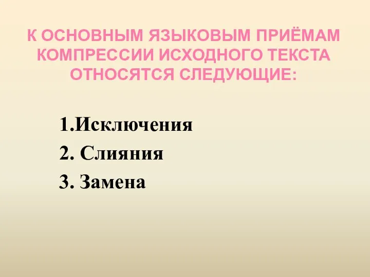 К ОСНОВНЫМ ЯЗЫКОВЫМ ПРИЁМАМ КОМПРЕССИИ ИСХОДНОГО ТЕКСТА ОТНОСЯТСЯ СЛЕДУЮЩИЕ: 1.Исключения 2. Слияния 3. Замена