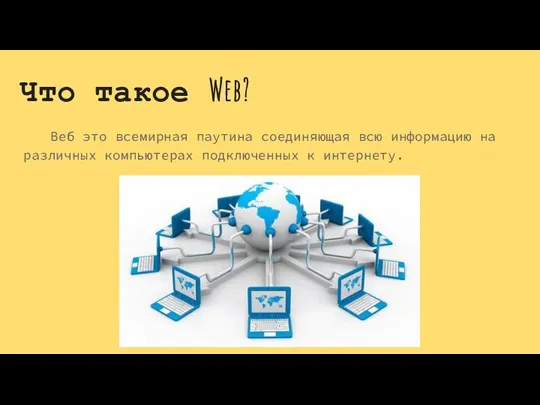 Что такое Web? Веб это всемирная паутина соединяющая всю информацию на различных компьютерах подключенных к интернету.