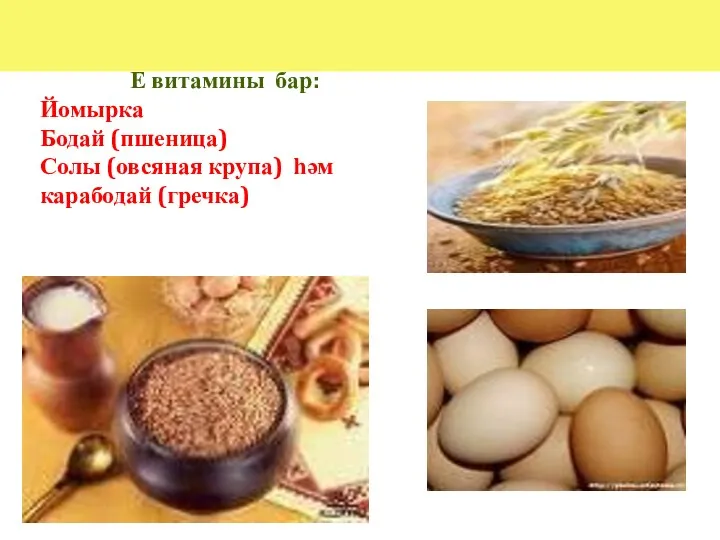 Е витамины бар: Йомырка Бодай (пшеница) Солы (овсяная крупа) һәм карабодай (гречка)