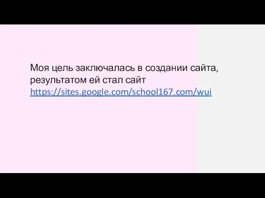 Моя цель заключалась в создании сайта, результатом ей стал сайт https://sites.google.com/school167.com/wui