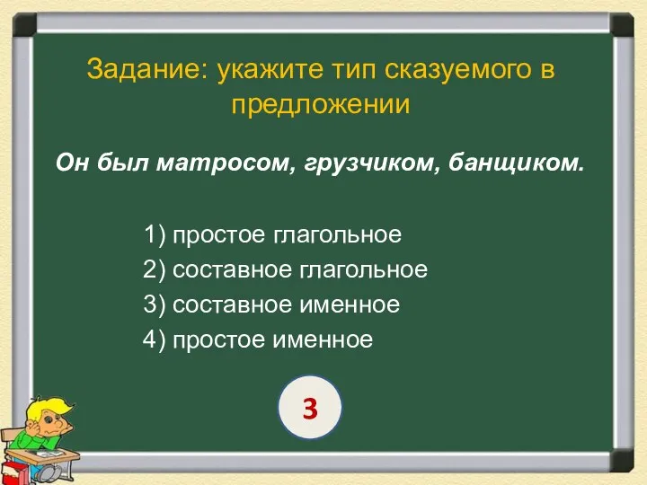 Задание: укажите тип сказуемого в предложении Он был матросом, грузчиком, банщиком. 1)