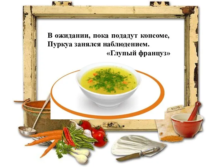 В ожидании, пока подадут консоме, Пуркуа занялся наблюдением. «Глупый француз»