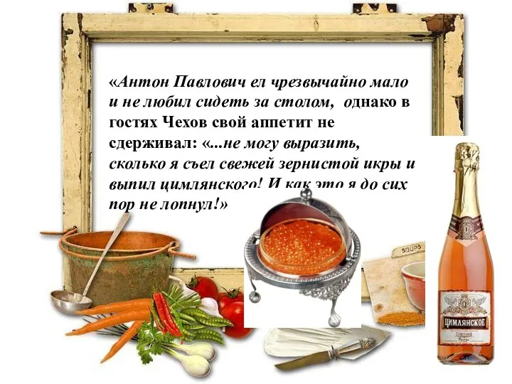 «Антон Павлович ел чрезвычайно мало и не любил сидеть за столом, однако