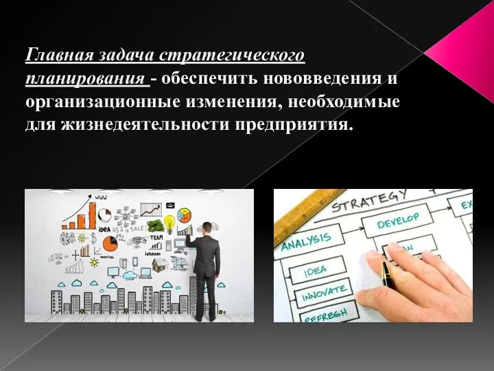 Главная задача стратегического планирования - обеспечить нововведения и организационные изменения, необходимые для жизнедеятельности предприятия.