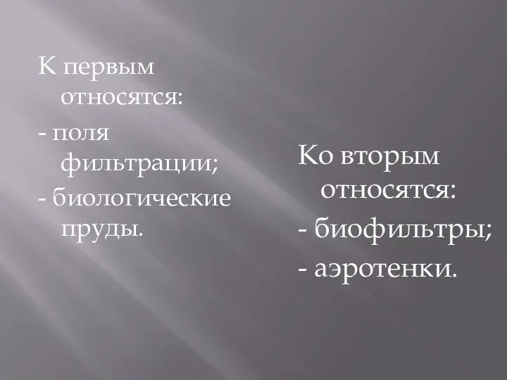 К первым относятся: - поля фильтрации; - биологические пруды. Ко вторым относятся: - биофильтры; - аэротенки.