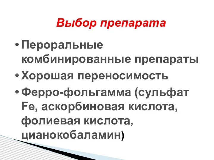 Выбор препарата Пероральные комбинированные препараты Хорошая переносимость Ферро-фольгамма (сульфат Fe, аскорбиновая кислота, фолиевая кислота, цианокобаламин)