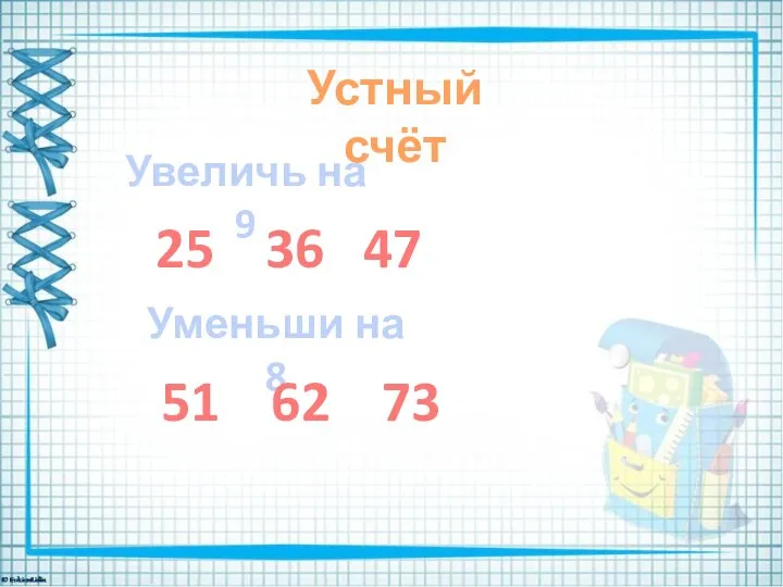 Устный счёт Увеличь на 9 25 36 47 Уменьши на 8 51 62 73