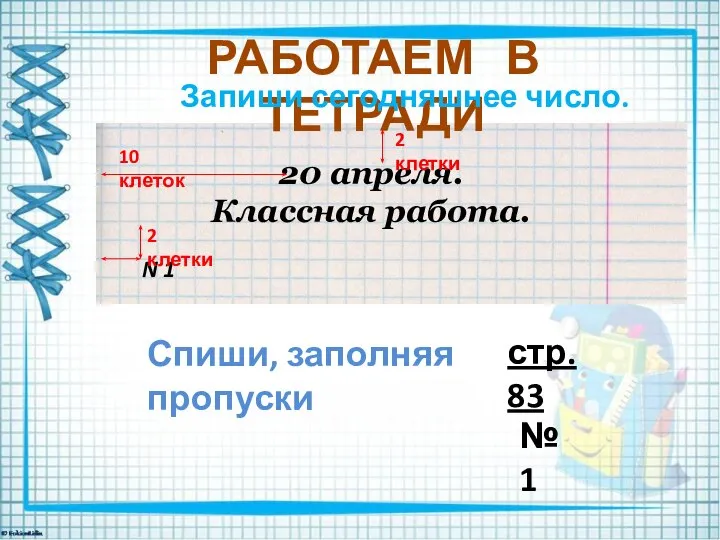 РАБОТАЕМ В ТЕТРАДИ Запиши сегодняшнее число. 20 апреля. Классная работа. 2 клетки