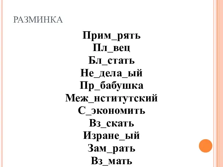 РАЗМИНКА Прим_рять Пл_вец Бл_стать Не_дела_ый Пр_бабушка Меж_нститутский С_экономить Вз_скать Изране_ый Зам_рать Вз_мать