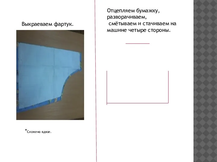 Выкраеваем фартук. *Сложено вдвое. Отцепляем бумажку, разворачиваем, смётываем и стачиваем на машине четыре стороны.