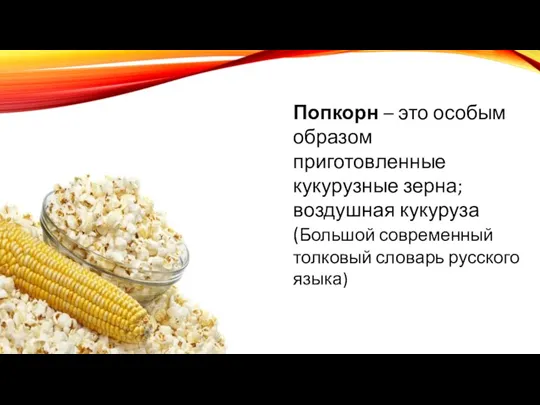 Попкорн – это особым образом приготовленные кукурузные зерна; воздушная кукуруза (Большой современный толковый словарь русского языка)